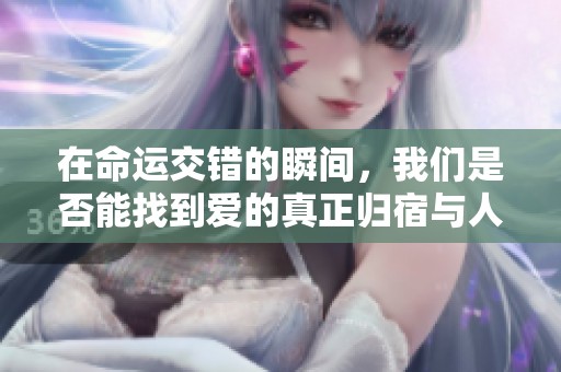 在命运交错的瞬间，我们是否能找到爱的真正归宿与人生的意义