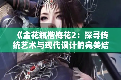 《金花瓶楷梅花2：探寻传统艺术与现代设计的完美结合之旅》