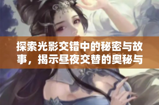 探索光影交错中的秘密与故事，揭示昼夜交替的奥秘与美丽