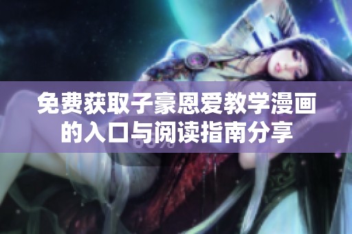 免费获取子豪恩爱教学漫画的入口与阅读指南分享