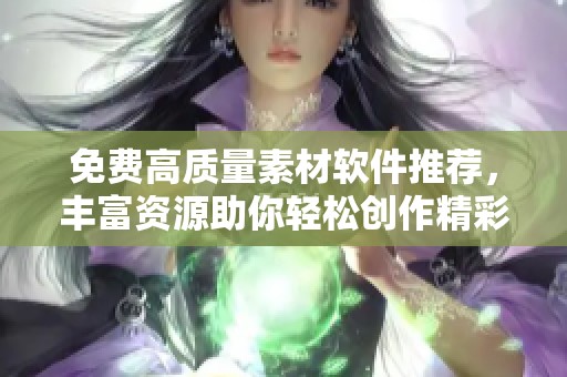 免费高质量素材软件推荐，丰富资源助你轻松创作精彩内容