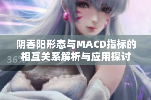阴吞阳形态与MACD指标的相互关系解析与应用探讨