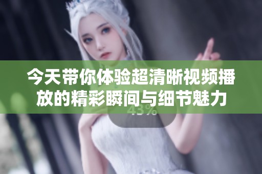 今天带你体验超清晰视频播放的精彩瞬间与细节魅力