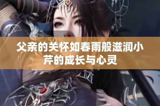父亲的关怀如春雨般滋润小芹的成长与心灵
