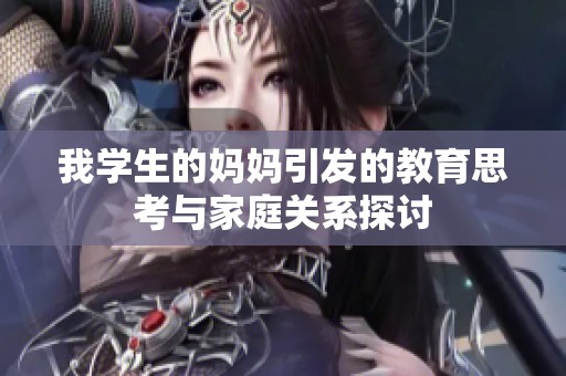 我学生的妈妈引发的教育思考与家庭关系探讨