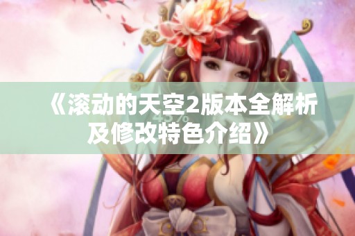《滚动的天空2版本全解析及修改特色介绍》
