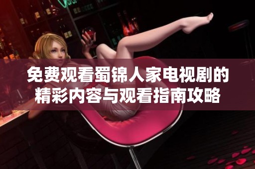 免费观看蜀锦人家电视剧的精彩内容与观看指南攻略