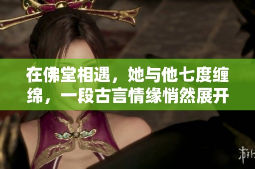 在佛堂相遇，她与他七度缠绵，一段古言情缘悄然展开