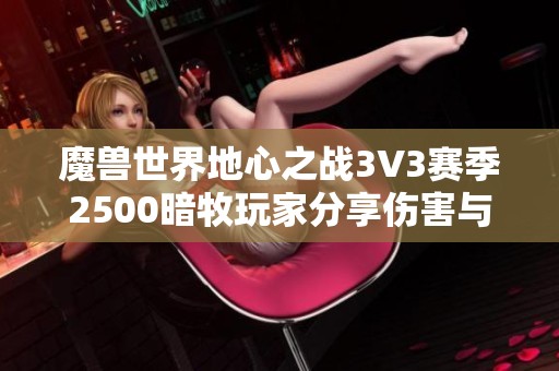 魔兽世界地心之战3V3赛季2500暗牧玩家分享伤害与治疗经验