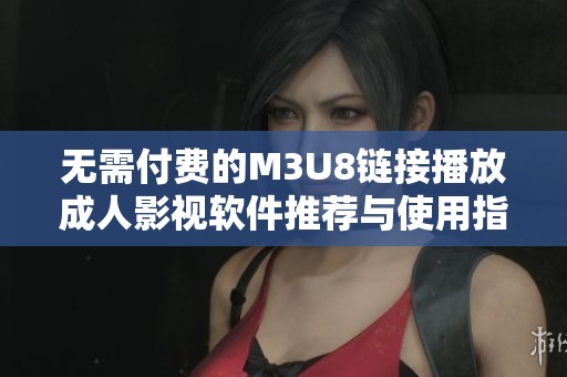 无需付费的M3U8链接播放成人影视软件推荐与使用指南