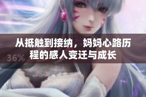 从抵触到接纳，妈妈心路历程的感人变迁与成长