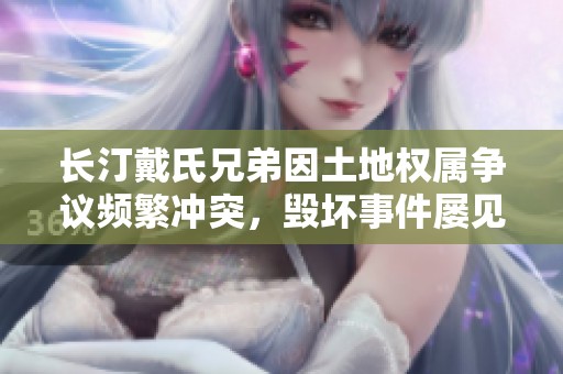 长汀戴氏兄弟因土地权属争议频繁冲突，毁坏事件屡见不鲜