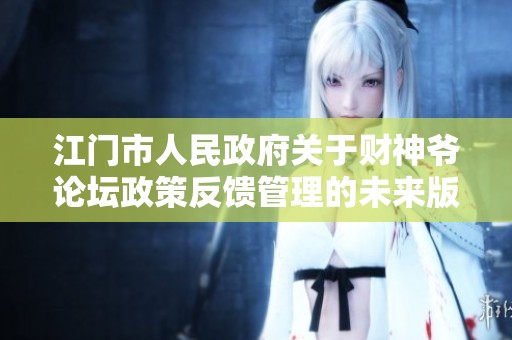 江门市人民政府关于财神爷论坛政策反馈管理的未来版本更新解读