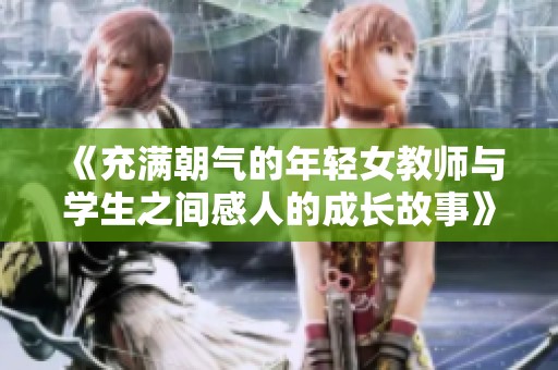 《充满朝气的年轻女教师与学生之间感人的成长故事》