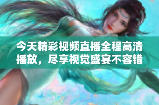 今天精彩视频直播全程高清播放，尽享视觉盛宴不容错过