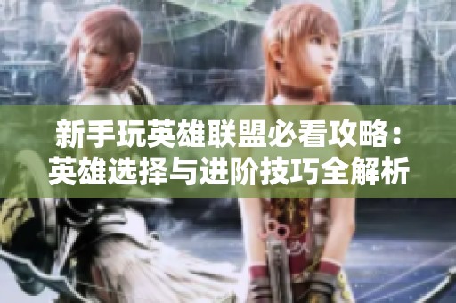 新手玩英雄联盟必看攻略：英雄选择与进阶技巧全解析