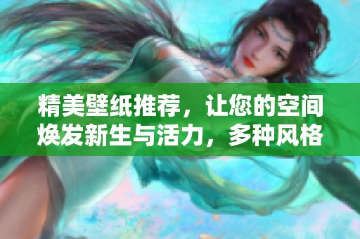 精美壁纸推荐，让您的空间焕发新生与活力，多种风格任您选择