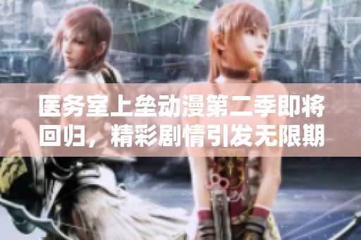 医务室上垒动漫第二季即将回归，精彩剧情引发无限期待！