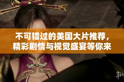 不可错过的美国大片推荐，精彩剧情与视觉盛宴等你来体验