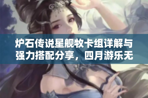 炉石传说星舰牧卡组详解与强力搭配分享，四月游乐无穷