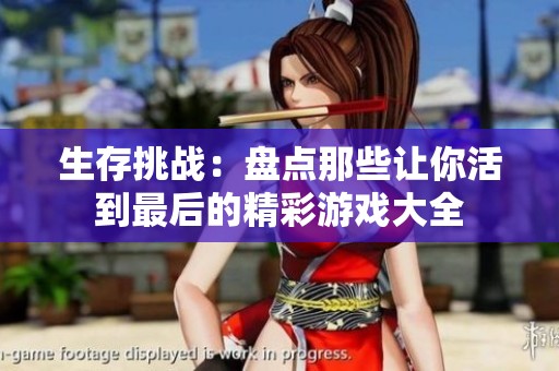 生存挑战：盘点那些让你活到最后的精彩游戏大全