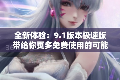 全新体验：9.1版本极速版带给你更多免费使用的可能性