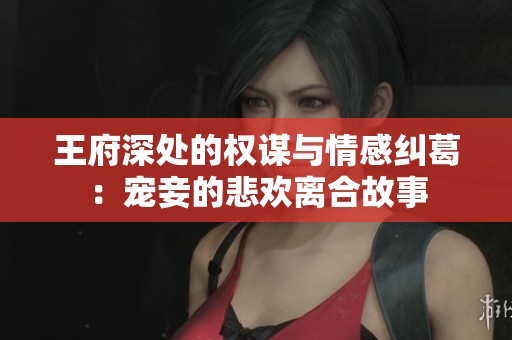 王府深处的权谋与情感纠葛：宠妾的悲欢离合故事