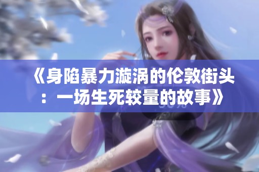 《身陷暴力漩涡的伦敦街头：一场生死较量的故事》
