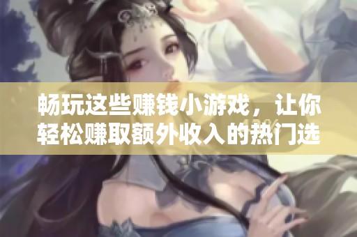 畅玩这些赚钱小游戏，让你轻松赚取额外收入的热门选择