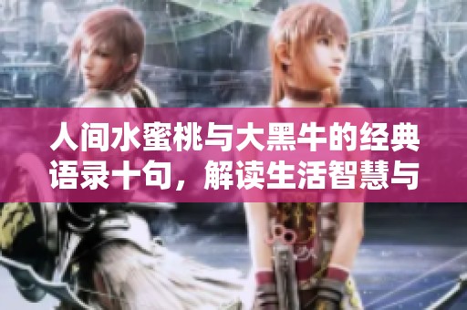 人间水蜜桃与大黑牛的经典语录十句，解读生活智慧与感悟