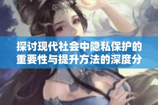 探讨现代社会中隐私保护的重要性与提升方法的深度分析