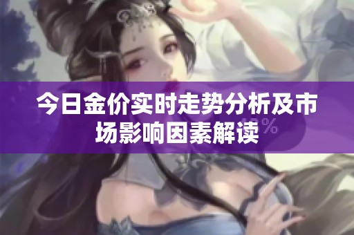 今日金价实时走势分析及市场影响因素解读