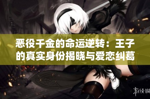 恶役千金的命运逆转：王子的真实身份揭晓与爱恋纠葛
