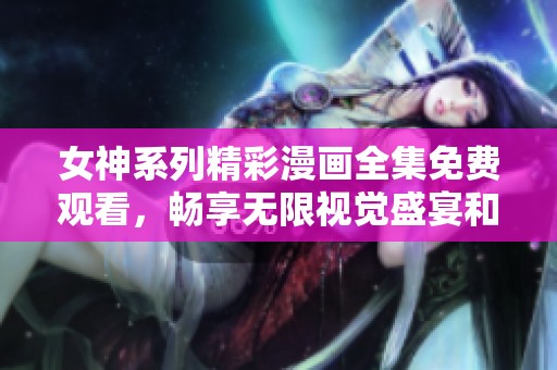 女神系列精彩漫画全集免费观看，畅享无限视觉盛宴和精彩剧情！