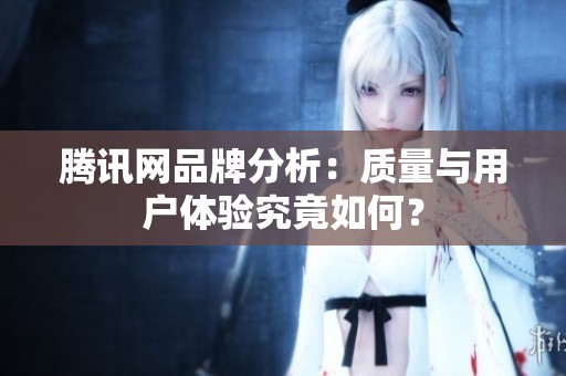 腾讯网品牌分析：质量与用户体验究竟如何？