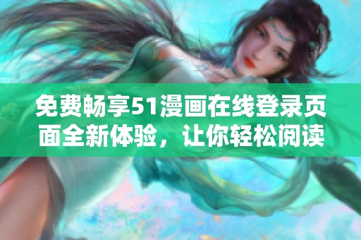 免费畅享51漫画在线登录页面全新体验，让你轻松阅读喜爱作品