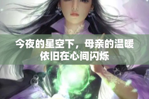 今夜的星空下，母亲的温暖依旧在心间闪烁