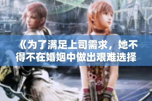 《为了满足上司需求，她不得不在婚姻中做出艰难选择》