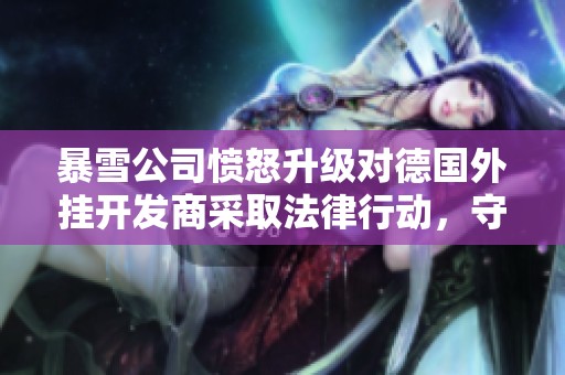 暴雪公司愤怒升级对德国外挂开发商采取法律行动，守望先锋迎来新挑战