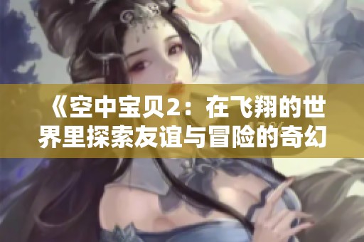 《空中宝贝2：在飞翔的世界里探索友谊与冒险的奇幻旅程》