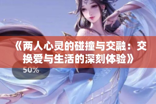 《两人心灵的碰撞与交融：交换爱与生活的深刻体验》