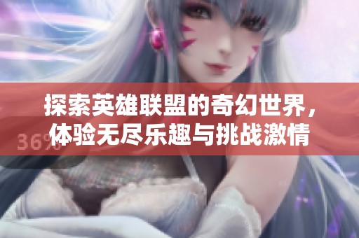 探索英雄联盟的奇幻世界，体验无尽乐趣与挑战激情
