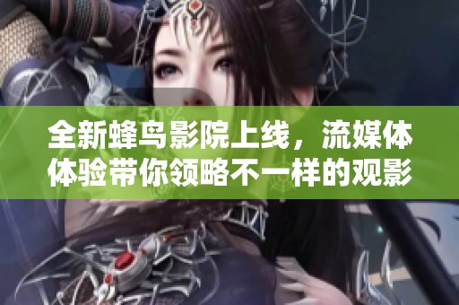 全新蜂鸟影院上线，流媒体体验带你领略不一样的观影乐趣