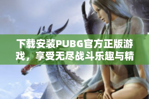 下载安装PUBG官方正版游戏，享受无尽战斗乐趣与精彩体验