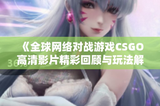 《全球网络对战游戏CSGO高清影片精彩回顾与玩法解析》