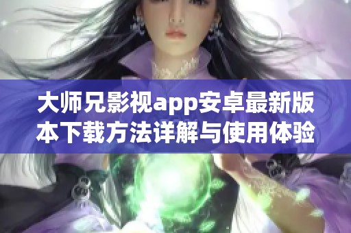 大师兄影视app安卓最新版本下载方法详解与使用体验分享