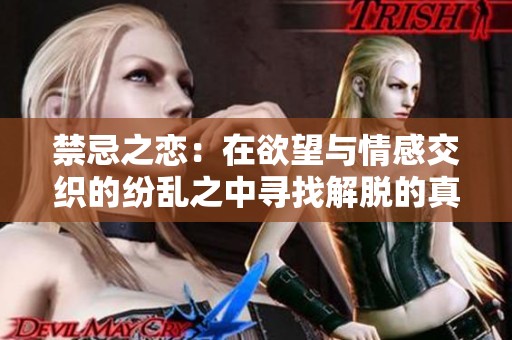 禁忌之恋：在欲望与情感交织的纷乱之中寻找解脱的真义