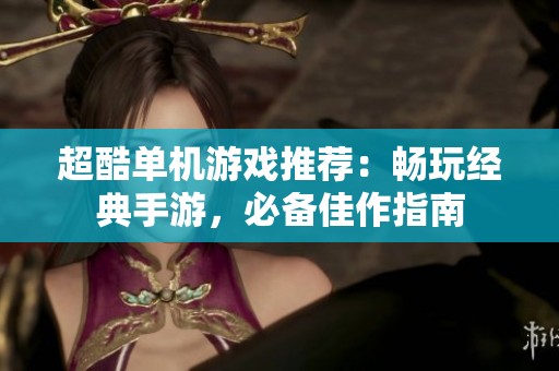 超酷单机游戏推荐：畅玩经典手游，必备佳作指南