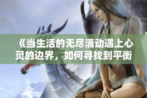 《当生活的无尽涌动遇上心灵的边界，如何寻找到平衡与安宁》