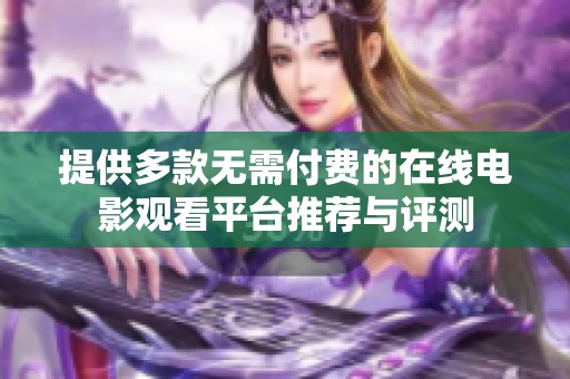 提供多款无需付费的在线电影观看平台推荐与评测